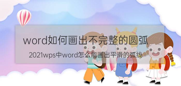 word如何画出不完整的圆弧 2021wps中word怎么能画出平滑的弧线？